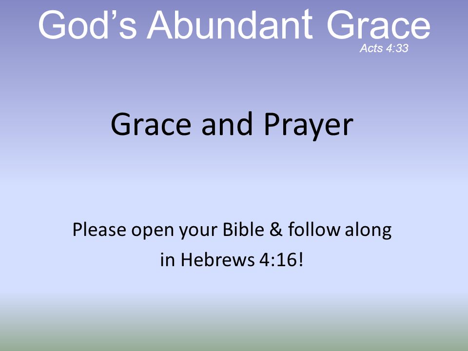 Grace and Prayer Please open your Bible & follow along in Hebrews 4:16.