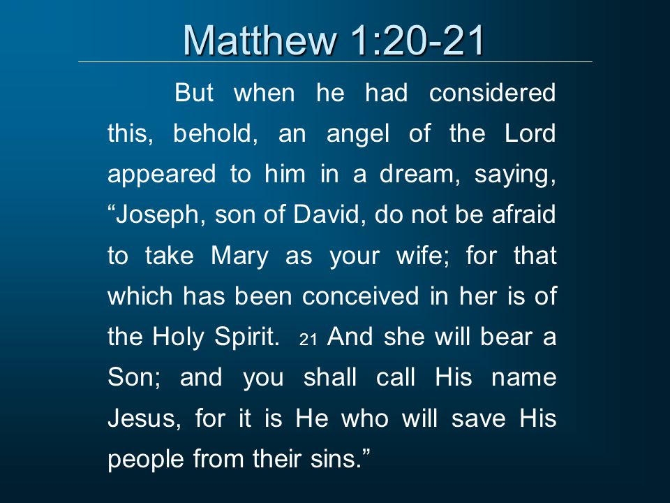 Matthew 1:20-21 But when he had considered this, behold, an angel of the Lord appeared to him in a dream, saying, Joseph, son of David, do not be afraid to take Mary as your wife; for that which has been conceived in her is of the Holy Spirit.