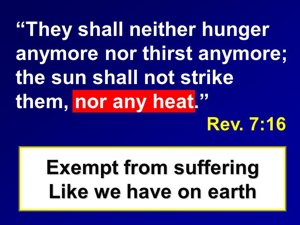 They shall neither hunger anymore nor thirst anymore; the sun shall not strike them, nor any heat. Rev.
