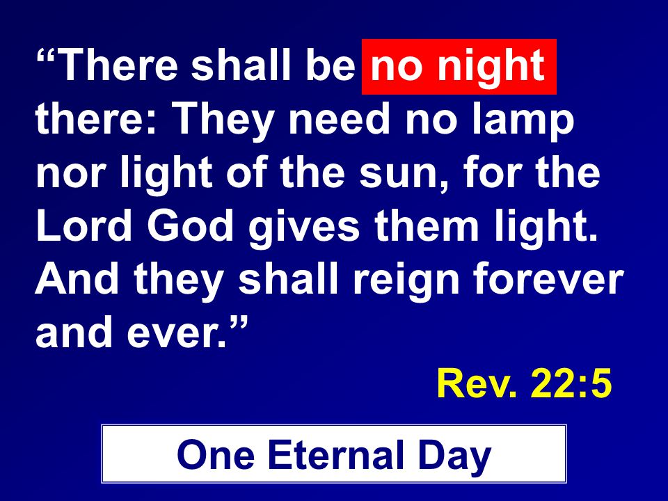 There shall be no night there: They need no lamp nor light of the sun, for the Lord God gives them light.