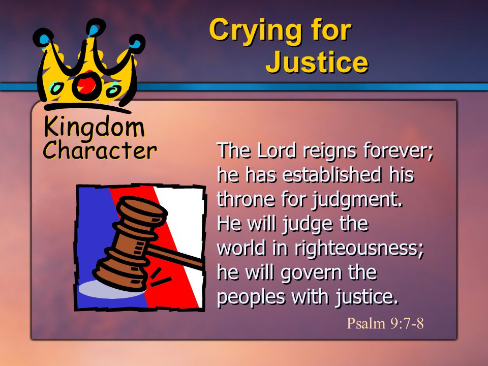 Kingdom Character Justice Crying for Psalm 9:7-8 The Lord reigns forever; he has established his throne for judgment.