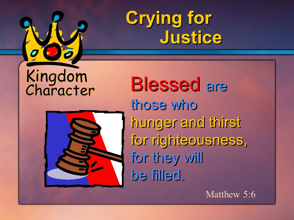 Kingdom Character Justice Crying for Matthew 5:6 Blessed are those who hunger and thirst for righteousness, for they will be filled.