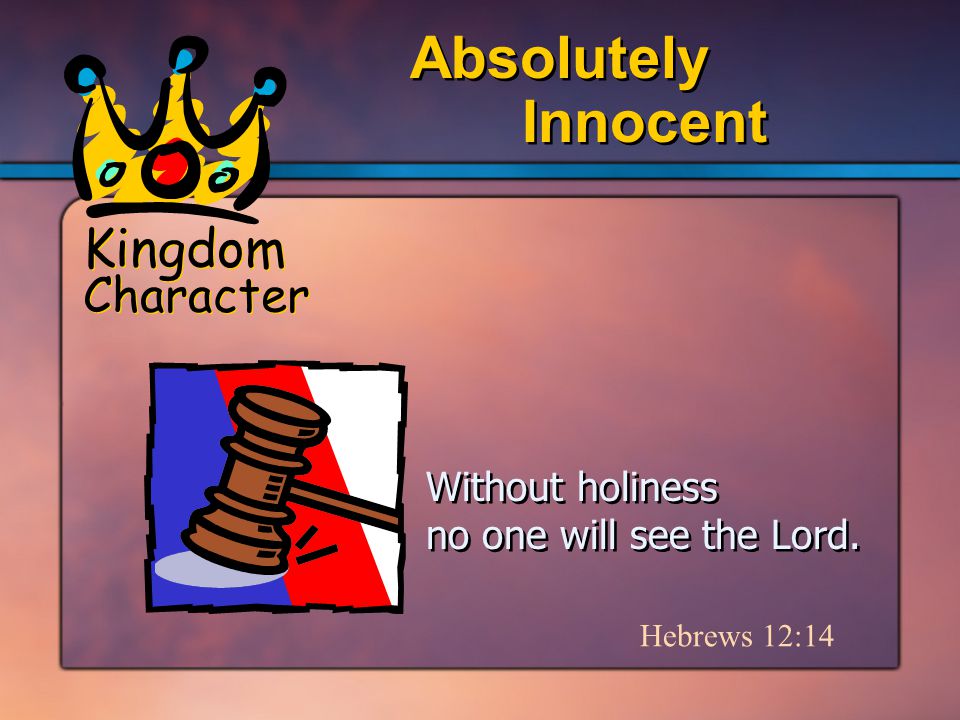 Kingdom Character Innocent Absolutely Hebrews 12:14 Without holiness no one will see the Lord.