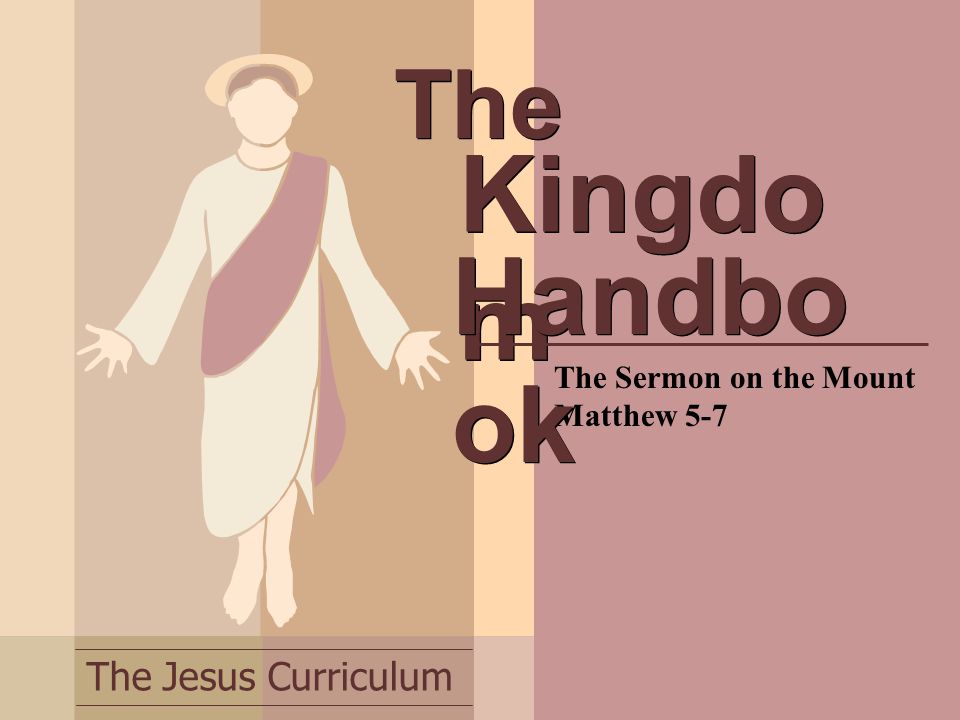 The Jesus Curriculum The The Sermon on the Mount Matthew 5-7 Kingdo m Handbo ok