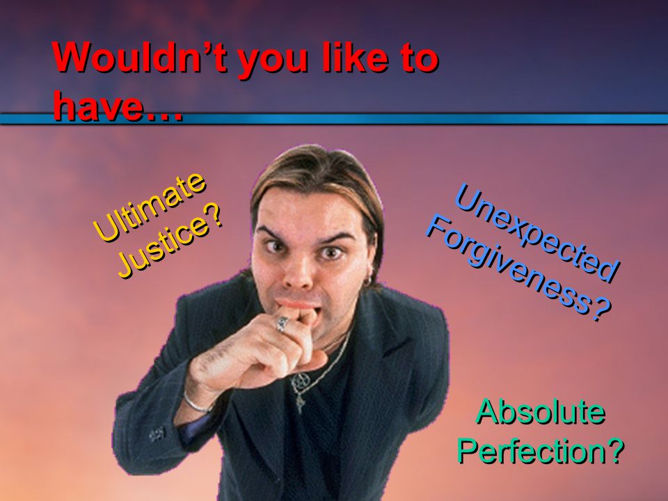 Unexpected Forgiveness Ultimate Justice Absolute Perfection Wouldn’t you like to have…