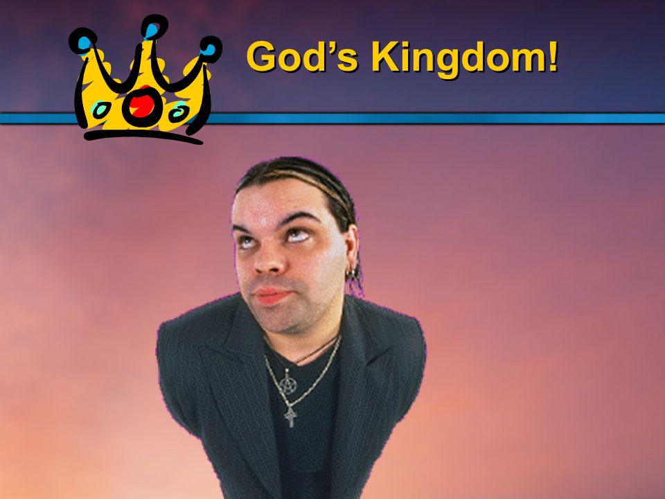 God’s Kingdom!