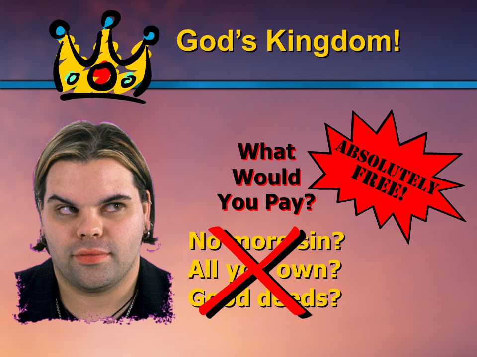 God’s Kingdom. What Would You Pay. No more sin. All you own.