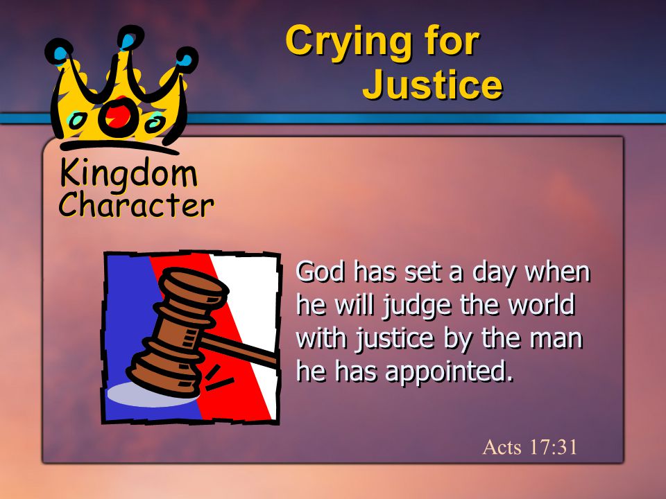 Kingdom Character Justice Crying for Acts 17:31 God has set a day when he will judge the world with justice by the man he has appointed.