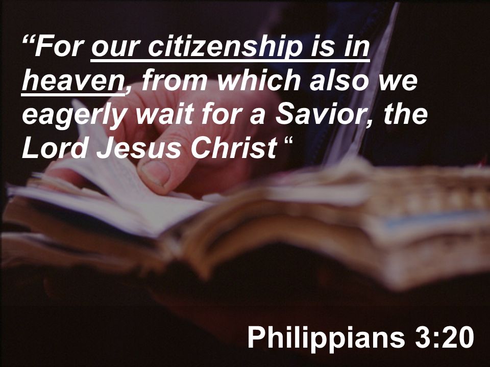 Philippians 3:20 For our citizenship is in heaven, from which also we eagerly wait for a Savior, the Lord Jesus Christ