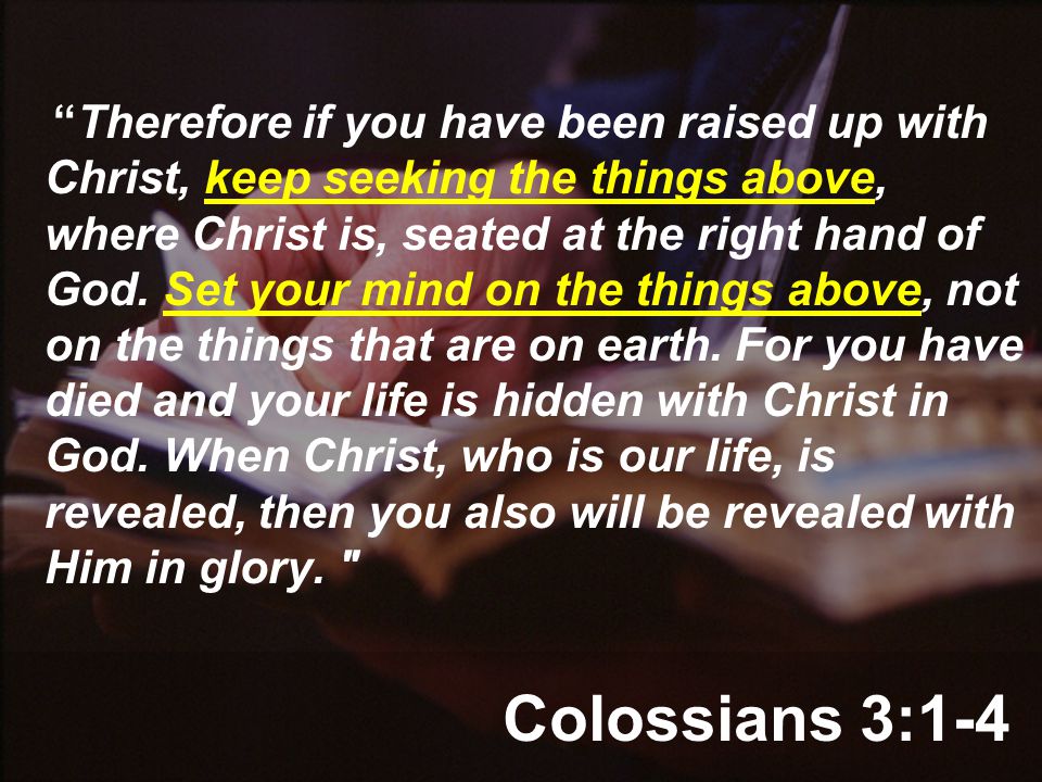 Colossians 3:1-4 Therefore if you have been raised up with Christ, keep seeking the things above, where Christ is, seated at the right hand of God.