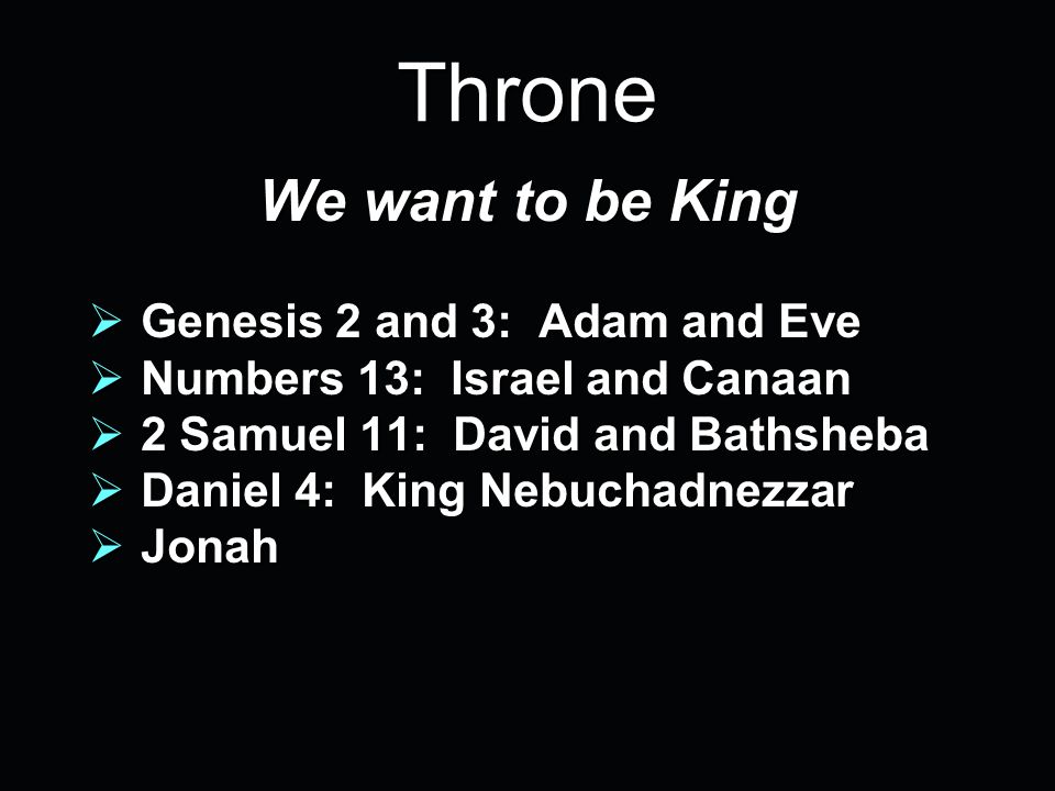 Throne We want to be King  Genesis 2 and 3: Adam and Eve  Numbers 13: Israel and Canaan  2 Samuel 11: David and Bathsheba  Daniel 4: King Nebuchadnezzar  Jonah