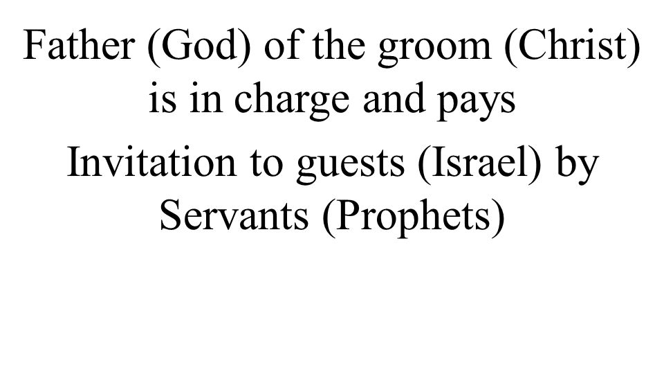 Father (God) of the groom (Christ) is in charge and pays Invitation to guests (Israel) by Servants (Prophets)