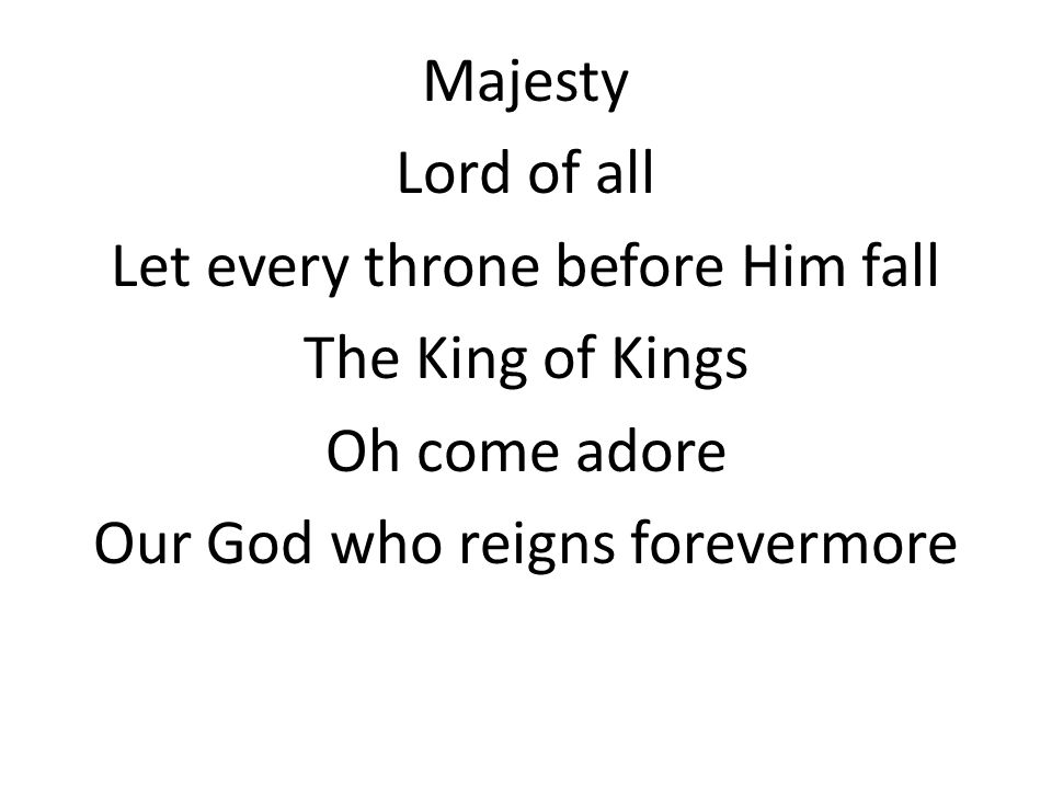 Majesty Lord of all Let every throne before Him fall The King of Kings Oh come adore Our God who reigns forevermore