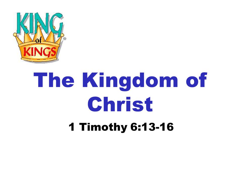 The Kingdom of Christ 1 Timothy 6:13-16