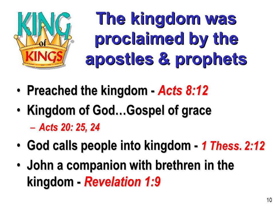 The kingdom was proclaimed by the apostles & prophets Preached the kingdom - Acts 8:12 Preached the kingdom - Acts 8:12 Kingdom of God…Gospel of grace Kingdom of God…Gospel of grace – Acts 20: 25, 24 God calls people into kingdom - 1 Thess.