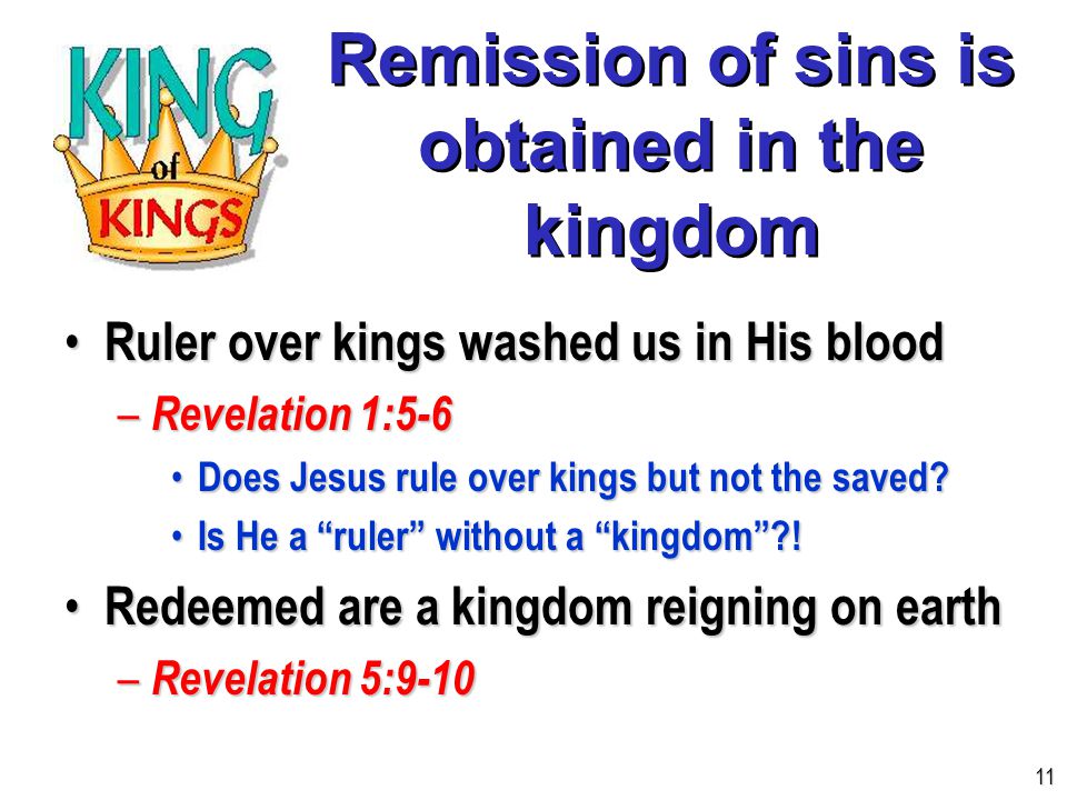 Remission of sins is obtained in the kingdom Ruler over kings washed us in His blood Ruler over kings washed us in His blood – Revelation 1:5-6 Does Jesus rule over kings but not the saved.