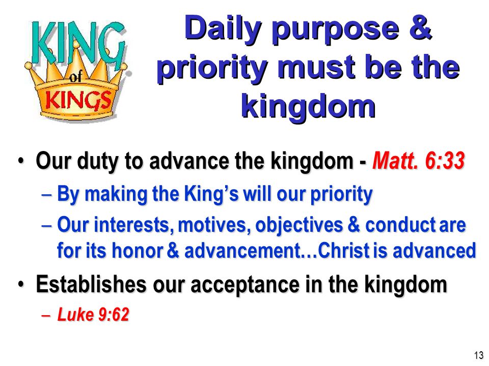 Daily purpose & priority must be the kingdom Our duty to advance the kingdom - Matt.