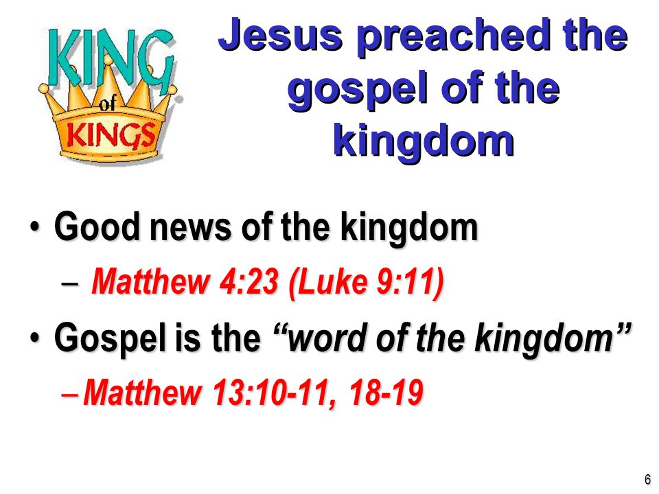 Jesus preached the gospel of the kingdom Good news of the kingdom Good news of the kingdom – Matthew 4:23 (Luke 9:11) Gospel is the word of the kingdom Gospel is the word of the kingdom – Matthew 13:10-11,