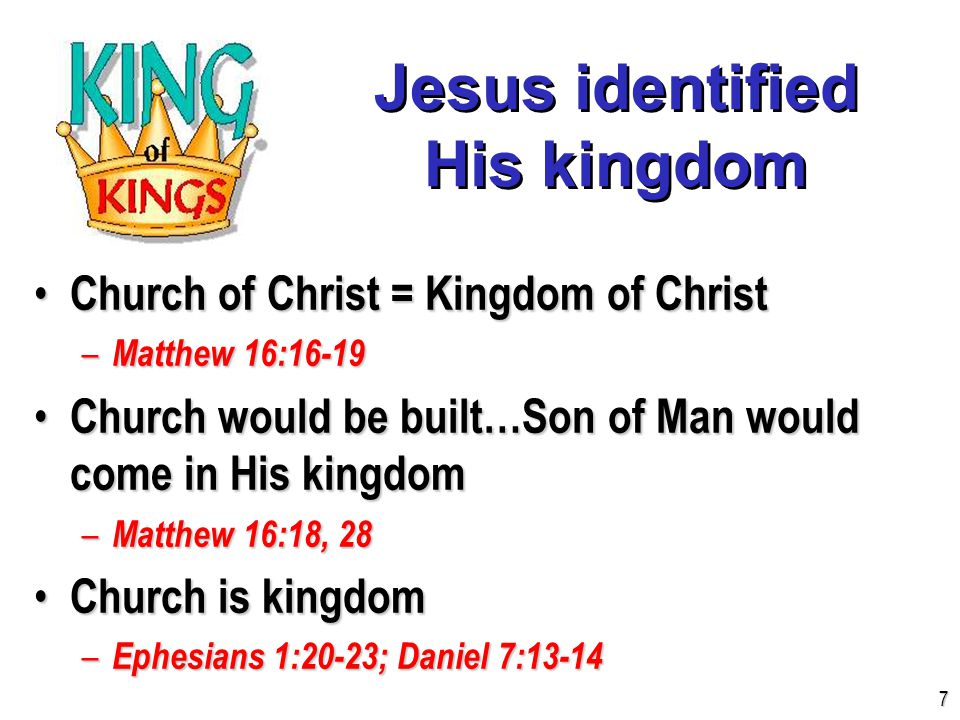 Jesus identified His kingdom Church of Christ = Kingdom of Christ Church of Christ = Kingdom of Christ – Matthew 16:16-19 Church would be built…Son of Man would come in His kingdom Church would be built…Son of Man would come in His kingdom – Matthew 16:18, 28 Church is kingdom Church is kingdom – Ephesians 1:20-23; Daniel 7: