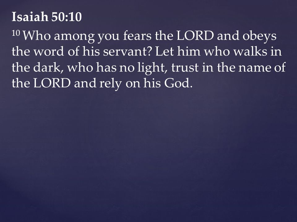 Isaiah 50:10 10 Who among you fears the LORD and obeys the word of his servant.