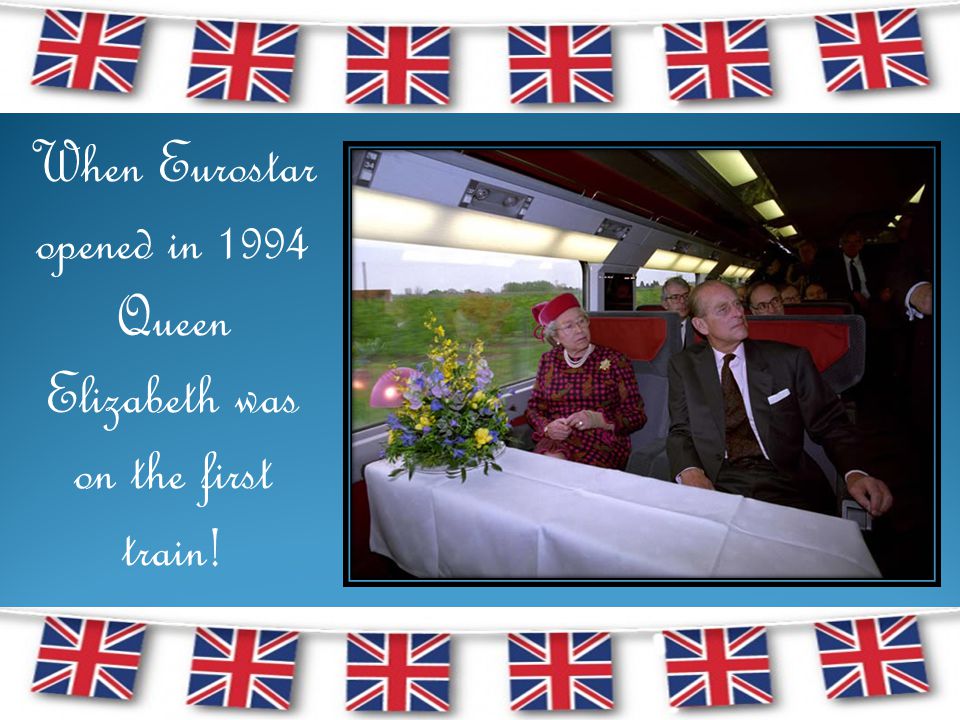 When Eurostar opened in 1994 Queen Elizabeth was on the first train!