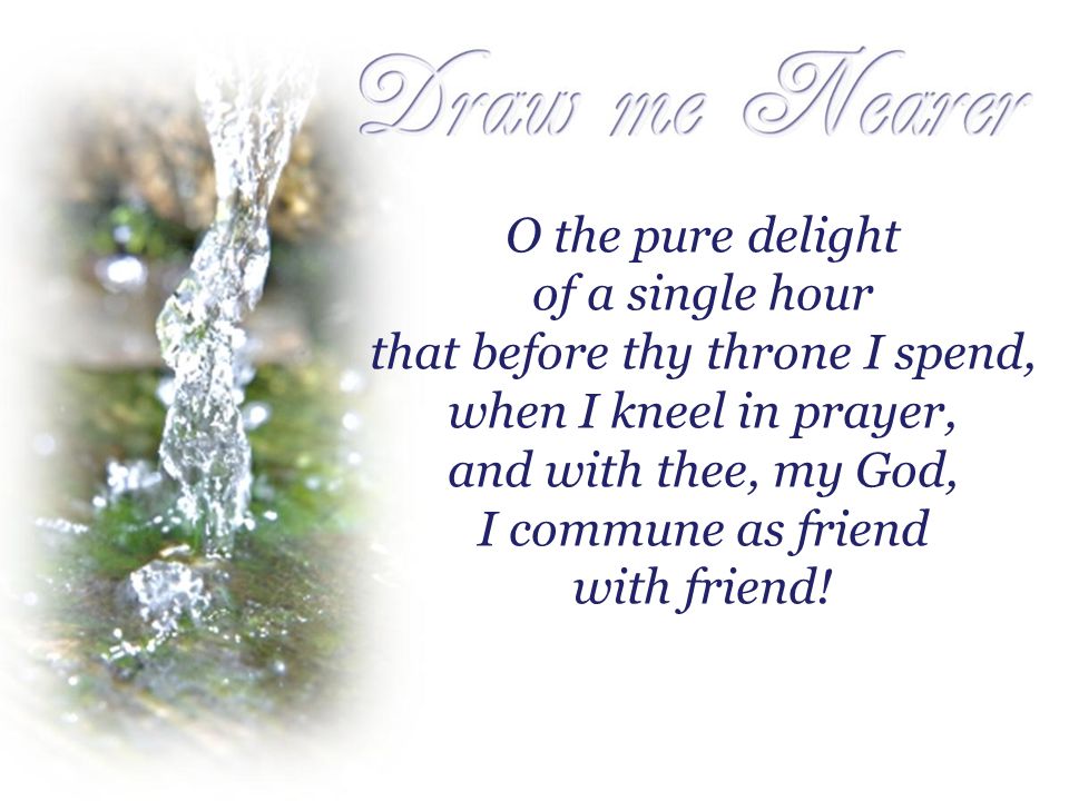 O the pure delight of a single hour that before thy throne I spend, when I kneel in prayer, and with thee, my God, I commune as friend with friend!