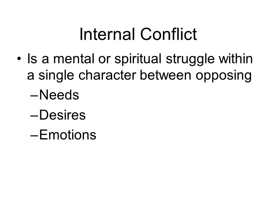 Internal Conflict Is a mental or spiritual struggle within a single character between opposing –Needs –Desires –Emotions
