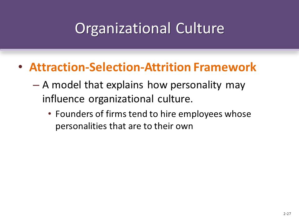 Organizational Culture Attraction-Selection-Attrition Framework – A model that explains how personality may influence organizational culture.