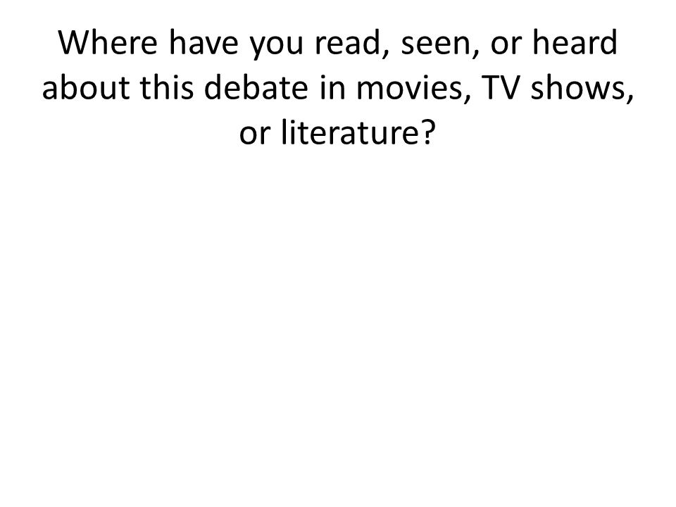 Where have you read, seen, or heard about this debate in movies, TV shows, or literature