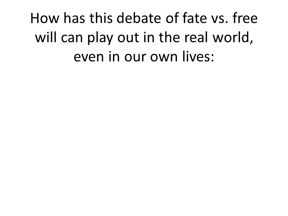 How has this debate of fate vs. free will can play out in the real world, even in our own lives: