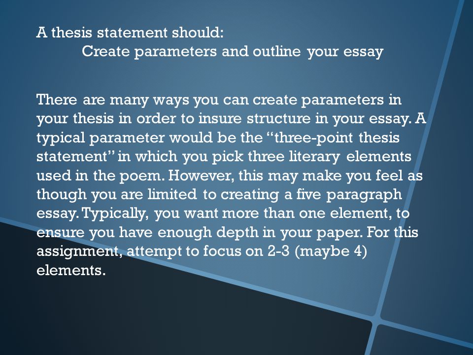 A thesis statement should: Create parameters and outline your essay There are many ways you can create parameters in your thesis in order to insure structure in your essay.