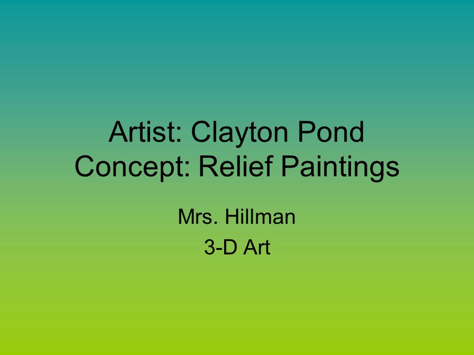 Artist: Clayton Pond Concept: Relief Paintings Mrs. Hillman 3-D Art