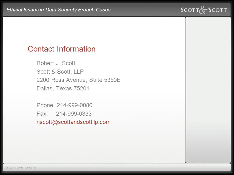 Ethical Issues in Data Security Breach Cases © 2007 Scott&Scott, LLP Contact Information Robert J.
