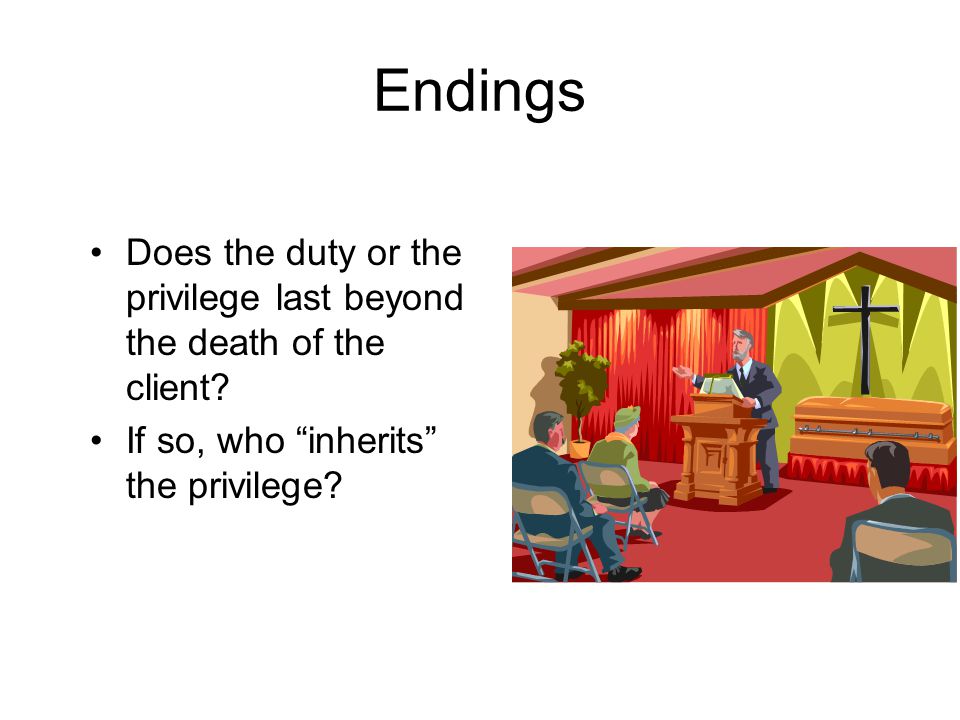 Endings Does the duty or the privilege last beyond the death of the client.