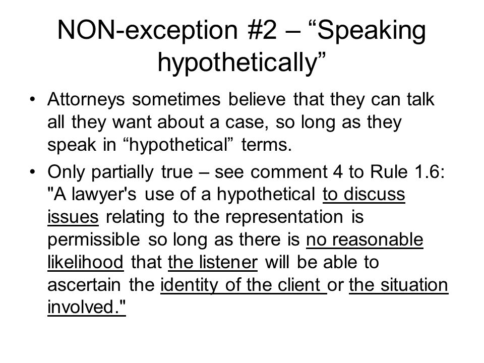 NON-exception #2 – Speaking hypothetically Attorneys sometimes believe that they can talk all they want about a case, so long as they speak in hypothetical terms.