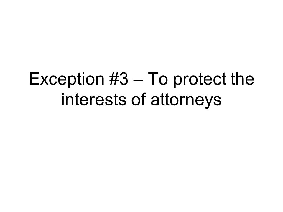 Exception #3 – To protect the interests of attorneys