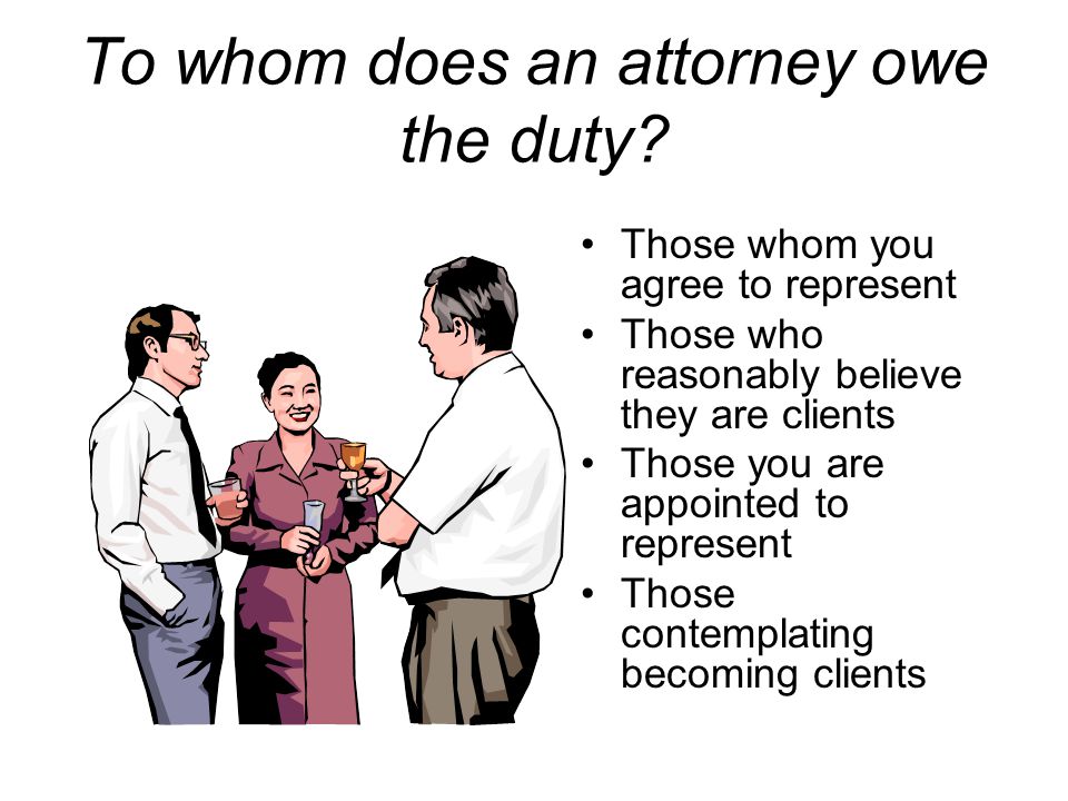 To whom does an attorney owe the duty.