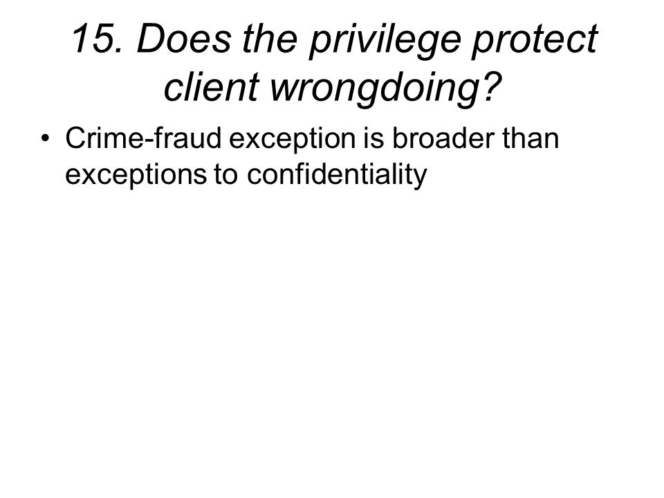 15. Does the privilege protect client wrongdoing.