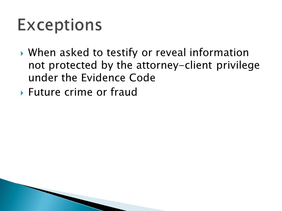  When asked to testify or reveal information not protected by the attorney-client privilege under the Evidence Code  Future crime or fraud