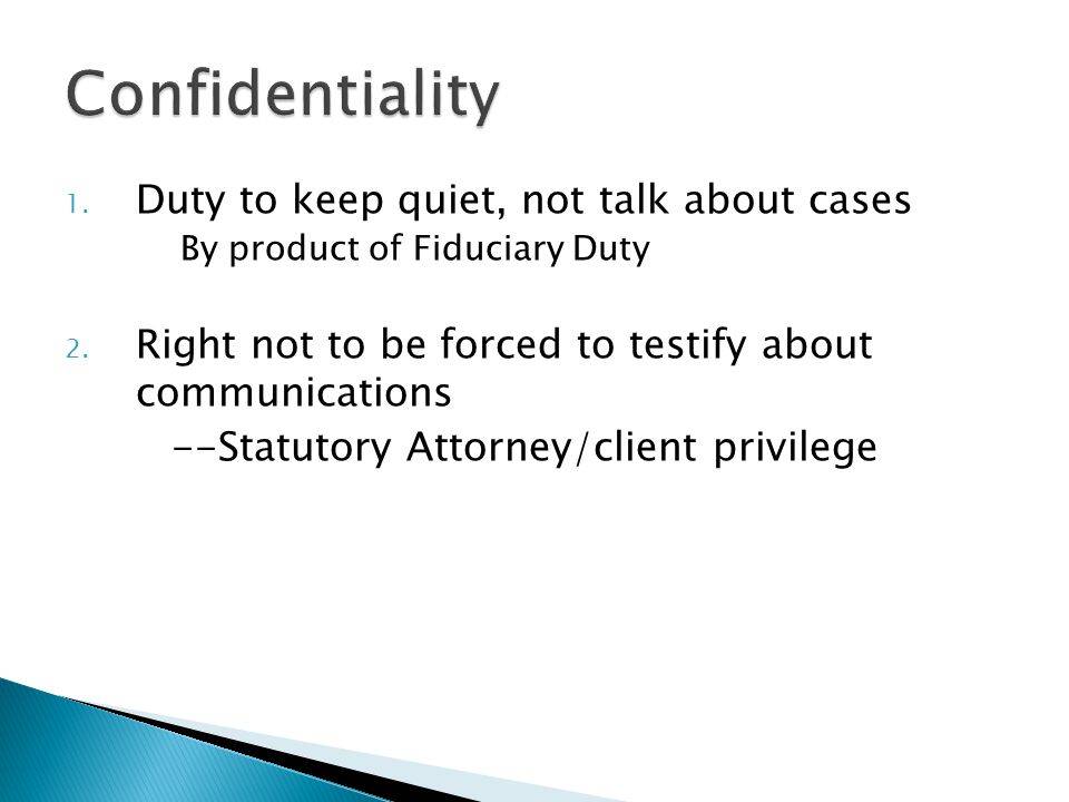 1. Duty to keep quiet, not talk about cases By product of Fiduciary Duty 2.