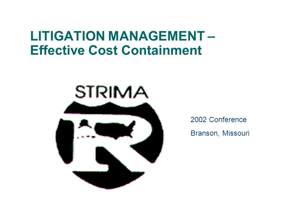 LITIGATION MANAGEMENT – Effective Cost Containment 2002 Conference Branson, Missouri