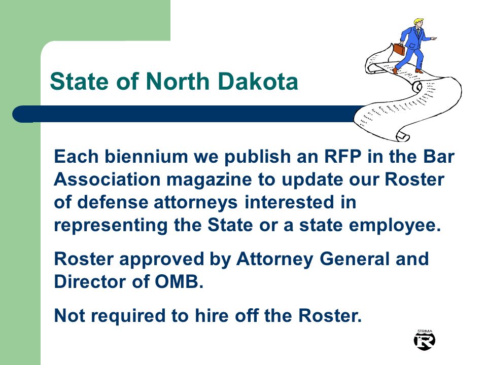 State of North Dakota Each biennium we publish an RFP in the Bar Association magazine to update our Roster of defense attorneys interested in representing the State or a state employee.