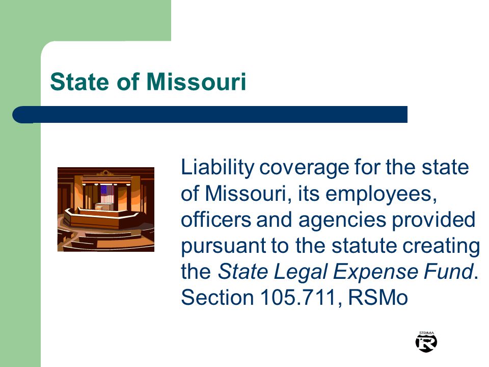 Liability coverage for the state of Missouri, its employees, officers and agencies provided pursuant to the statute creating the State Legal Expense Fund.