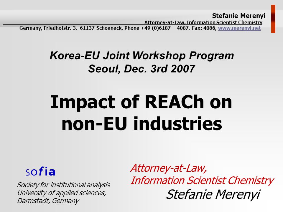 Impact of REACh on non-EU industries Attorney-at-Law, Information Scientist Chemistry Stefanie Merenyi Korea-EU Joint Workshop Program Seoul, Dec.