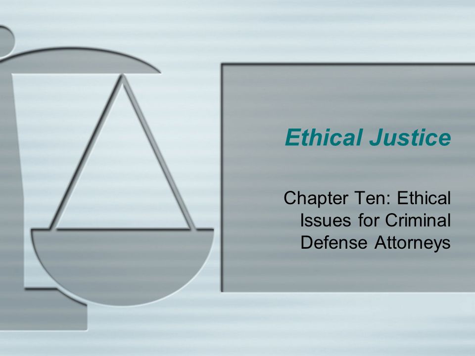 Ethical Justice Chapter Ten: Ethical Issues for Criminal Defense Attorneys