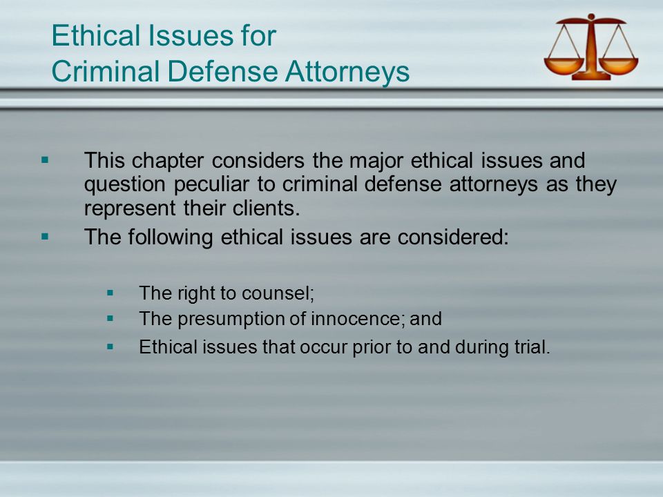 Ethical Issues for Criminal Defense Attorneys  This chapter considers the major ethical issues and question peculiar to criminal defense attorneys as they represent their clients.