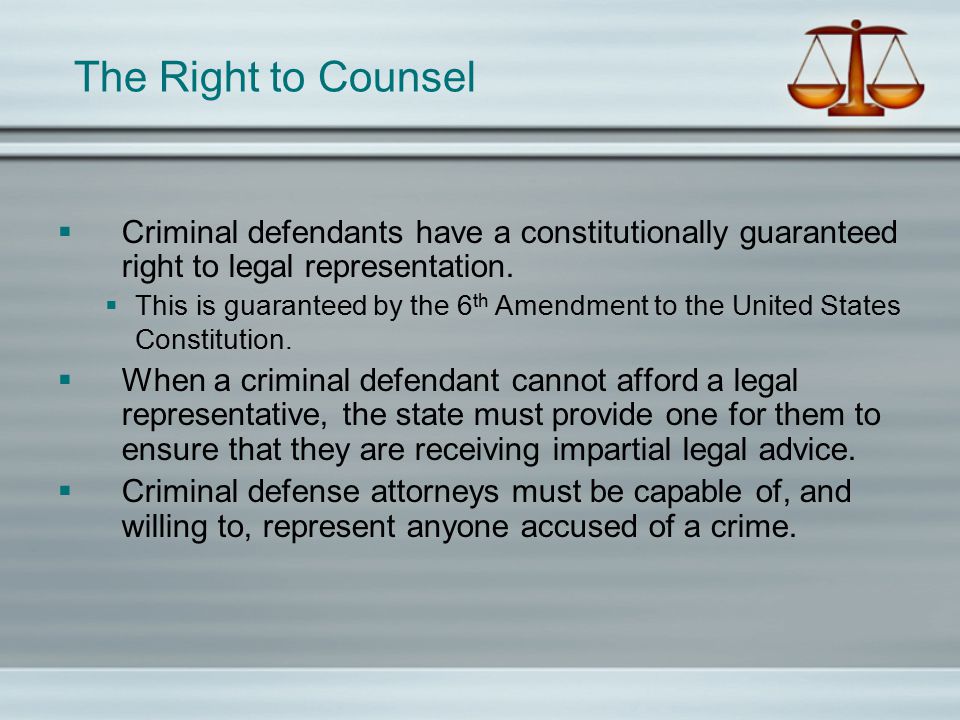 The Right to Counsel  Criminal defendants have a constitutionally guaranteed right to legal representation.