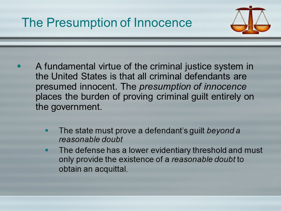 The Presumption of Innocence  A fundamental virtue of the criminal justice system in the United States is that all criminal defendants are presumed innocent.