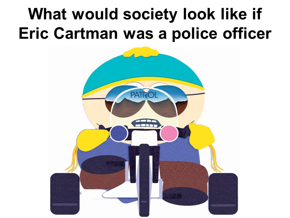 What would society look like if Eric Cartman was a police officer