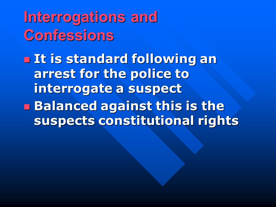Interrogations and Confessions It is standard following an arrest for the police to interrogate a suspect It is standard following an arrest for the police to interrogate a suspect Balanced against this is the suspects constitutional rights Balanced against this is the suspects constitutional rights